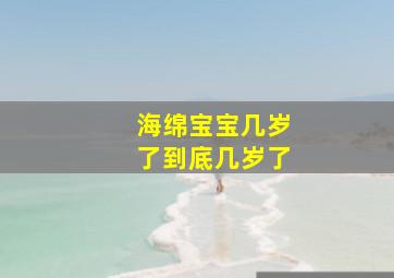 海绵宝宝几岁了到底几岁了