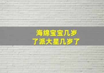 海绵宝宝几岁了派大星几岁了