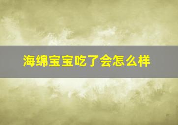 海绵宝宝吃了会怎么样