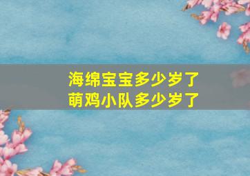 海绵宝宝多少岁了萌鸡小队多少岁了