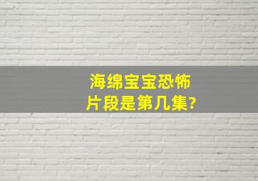 海绵宝宝恐怖片段是第几集?