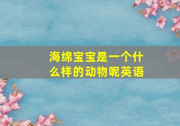 海绵宝宝是一个什么样的动物呢英语