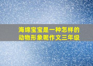 海绵宝宝是一种怎样的动物形象呢作文三年级