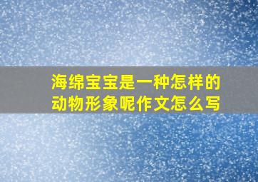 海绵宝宝是一种怎样的动物形象呢作文怎么写