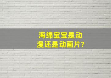 海绵宝宝是动漫还是动画片?