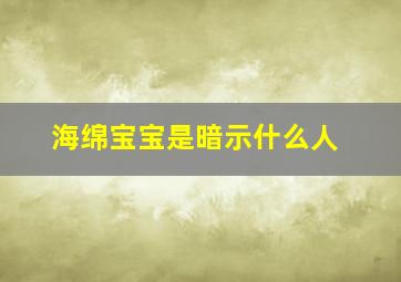 海绵宝宝是暗示什么人