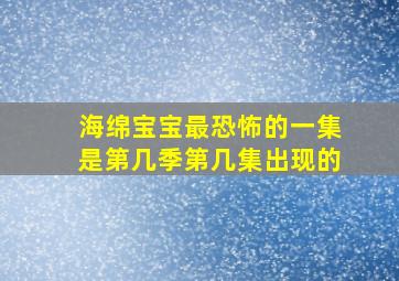 海绵宝宝最恐怖的一集是第几季第几集出现的