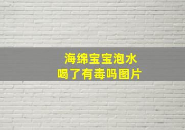 海绵宝宝泡水喝了有毒吗图片