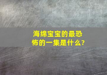 海绵宝宝的最恐怖的一集是什么?