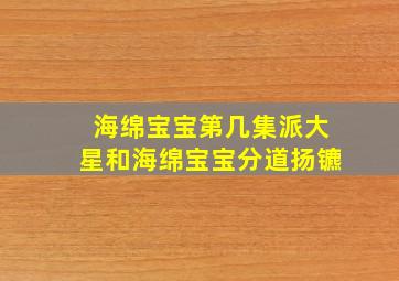 海绵宝宝第几集派大星和海绵宝宝分道扬镳