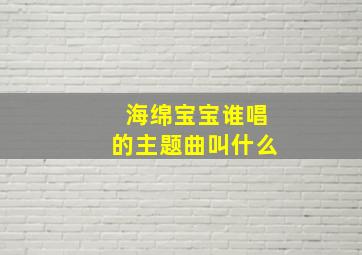 海绵宝宝谁唱的主题曲叫什么