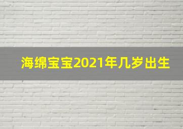 海绵宝宝2021年几岁出生