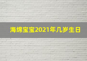 海绵宝宝2021年几岁生日