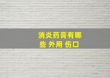 消炎药膏有哪些 外用 伤口