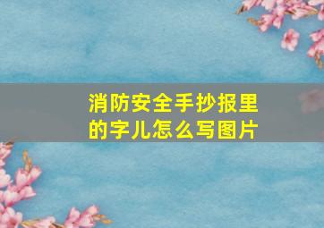 消防安全手抄报里的字儿怎么写图片