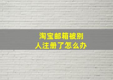 淘宝邮箱被别人注册了怎么办