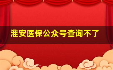 淮安医保公众号查询不了