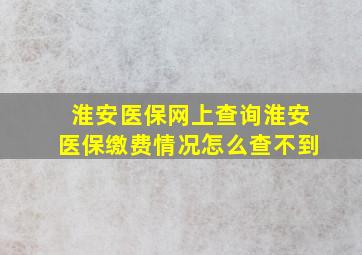 淮安医保网上查询淮安医保缴费情况怎么查不到