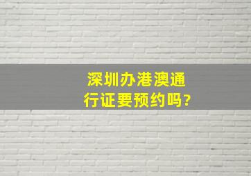 深圳办港澳通行证要预约吗?