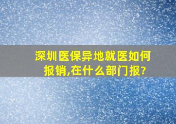 深圳医保异地就医如何报销,在什么部门报?