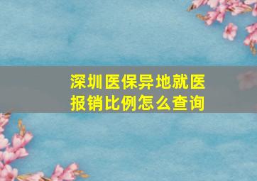 深圳医保异地就医报销比例怎么查询