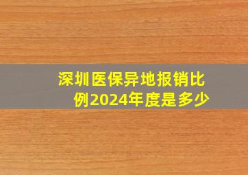 深圳医保异地报销比例2024年度是多少