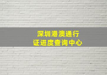 深圳港澳通行证进度查询中心