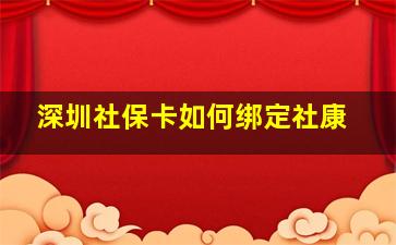 深圳社保卡如何绑定社康