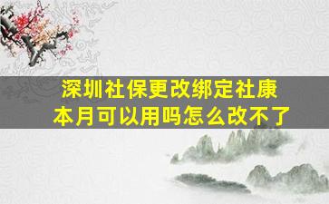 深圳社保更改绑定社康 本月可以用吗怎么改不了