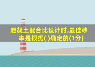 混凝土配合比设计时,最佳砂率是根据( )确定的(1分)