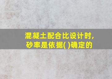 混凝土配合比设计时,砂率是依据( )确定的