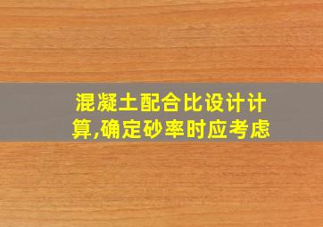 混凝土配合比设计计算,确定砂率时应考虑