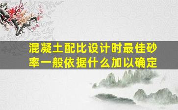 混凝土配比设计时最佳砂率一般依据什么加以确定