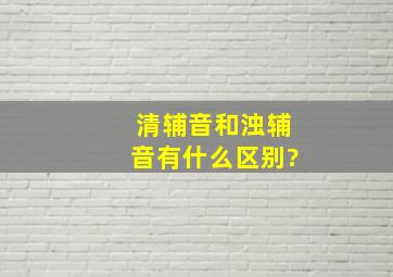 清辅音和浊辅音有什么区别?