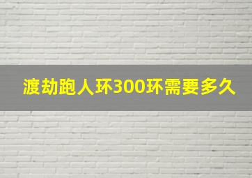 渡劫跑人环300环需要多久