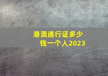 港澳通行证多少钱一个人2023