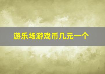 游乐场游戏币几元一个