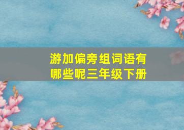 游加偏旁组词语有哪些呢三年级下册