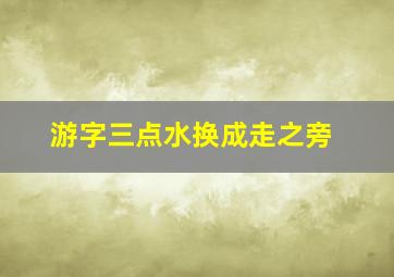 游字三点水换成走之旁