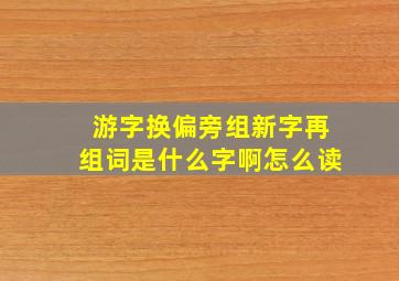 游字换偏旁组新字再组词是什么字啊怎么读