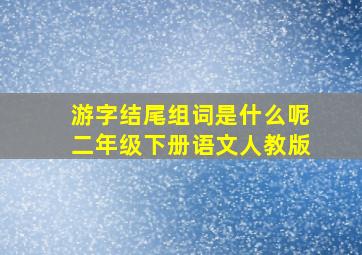 游字结尾组词是什么呢二年级下册语文人教版