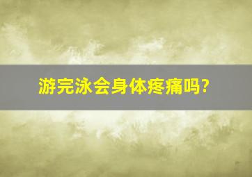 游完泳会身体疼痛吗?