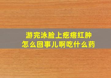 游完泳脸上疙瘩红肿怎么回事儿啊吃什么药