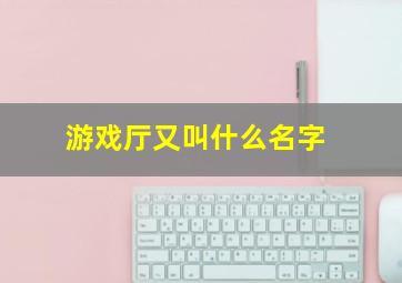 游戏厅又叫什么名字