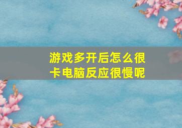 游戏多开后怎么很卡电脑反应很慢呢