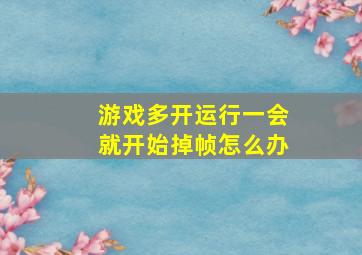 游戏多开运行一会就开始掉帧怎么办