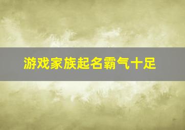 游戏家族起名霸气十足