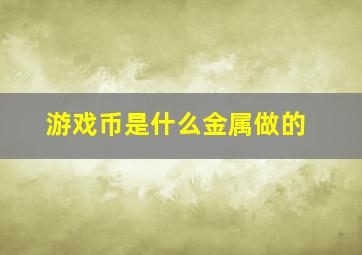 游戏币是什么金属做的