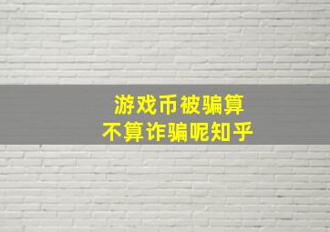 游戏币被骗算不算诈骗呢知乎