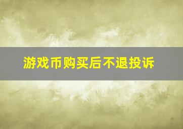 游戏币购买后不退投诉